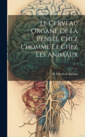 cerveau organe de la pensée chez l'homme et chez les animaux; v. 1