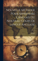 Nouvelle Méthode Pour Apprendre L'anglais Ou Nouveau Cours De Langue Anglaise