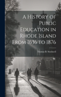 History of Public Education in Rhode Island From 1636 to 1876