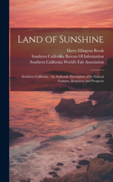 Land of Sunshine: Southern California: An Authentic Description of Its Natural Features, Resources and Prospects