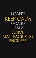 I Can't Keep Calm Because I Am A Senior Manufacturing Engineer: Motivational: 6X9 unlined 129 pages Notebook writing journal