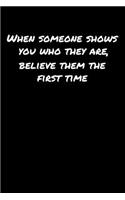 When Someone Shows You Who They Are Believe Them The First Time