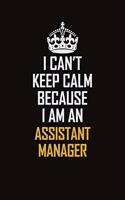 I Can't Keep Calm Because I Am An Assistant Manager