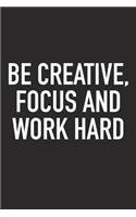 Be Creative Focus and Work Hard: A 6x9 Inch Matte Softcover Journal Notebook with 120 Blank Lined Pages and an Uplifting Positive Motivational Cover Slogan
