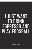 I Just Want To Drink Espresso And Play Foosball