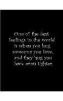 One of the best feelings in the word is when you hug someone you love, and they hug you back even tighter.