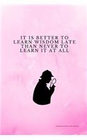 It Is Better To Learn Wisdom Late Than Never To Learn It At All
