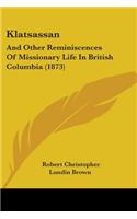 Klatsassan: And Other Reminiscences Of Missionary Life In British Columbia (1873)