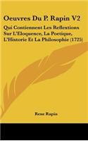 Oeuvres Du P. Rapin V2: Qui Contiennent Les Reflextions Sur L'Eloquence, La Poetique, L'Historie Et La Philosophie (1725)(French)