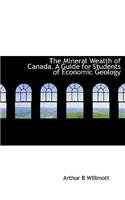 The Mineral Wealth of Canada. a Guide for Students of Economic Geology