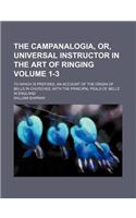 The Campanalogia, Or, Universal Instructor in the Art of Ringing Volume 1-3; To Which Is Prefixed, an Account of the Origin of Bells in Churches, with the Principal Peals of Bells in England