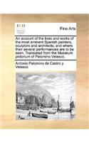 Account of the Lives and Works of the Most Eminent Spanish Painters, Sculptors and Architects; And Where Their Several Performances Are to Be Seen. Translated from the Musaeum Pictorium of Palomino Velasco.