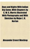 Days and Nights with Indian Big Game, with Chapters by C. W. G. Morris Illustrated with Photographs and with Sketches by Major J. H. Norton