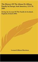 History Of The Alison Or Allison Family In Europe And America, 1135 To 1893: Giving An Account Of The Family In Scotland, England, Ireland (1893)