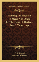Hunting the Elephant in Africa and Other Recollections of Thirteen Years' Wanderings