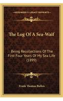 Log of a Sea-Waif the Log of a Sea-Waif: Being Recollections of the First Four Years of My Sea Life (Being Recollections of the First Four Years of My Sea Life (1899) 1899)