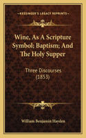 Wine, As A Scripture Symbol; Baptism; And The Holy Supper
