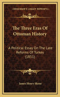 The Three Eras Of Ottoman History: A Political Essay On The Late Reforms Of Turkey (1851)