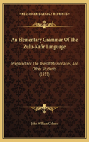 An Elementary Grammar Of The Zulu-Kafir Language: Prepared For The Use Of Missionaries, And Other Students (1855)