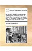 An Account of the Commencement and Progress in Sinking Wells, at Sheerness, Harwich and Landguard Fort, for Supplying Those Dock-Yards and Garrisons with Fresh Water.