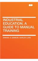 Industrial Education. a Guide to Manual Training