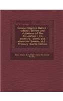 Colonel Stephen Balliet: Soldier, Patriot and Statesman of the Revolution: His Ancestry, Youth and Education Volume PT.1 - Primary Source Editi