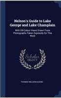 Nelson's Guide to Lake George and Lake Champlain: With Oil-Colour Views Drawn From Photographs Taken Expressly for This Work