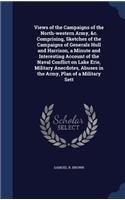 Views of the Campaigns of the North-western Army, &c. Comprising, Sketches of the Campaigns of Generals Hull and Harrison, a Minute and Interesting Account of the Naval Conflict on Lake Erie, Military Anecdotes, Abuses in the Army, Plan of a Milita