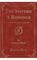 The Sisters; A Romance, Vol. 2 of 2: From the German by Clara Bell (Classic Reprint)