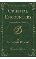 Oriental Encounters: Palestine and Syria (1894-5-6) (Classic Reprint): Palestine and Syria (1894-5-6) (Classic Reprint)