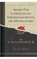 Archiv Fur Literatur-Und Kirchengeschichte Des Mittelalters (Classic Reprint)