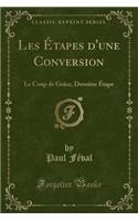 Les Ã?tapes d'Une Conversion: Le Coup de GrÃ¢ce, DerniÃ¨re Ã?tape (Classic Reprint): Le Coup de GrÃ¢ce, DerniÃ¨re Ã?tape (Classic Reprint)