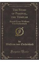 The Story of Parzival, the Templar: Retold from Wolfram Von Eschenbach (Classic Reprint)