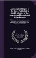 An Analytical Digest of the Cases Published in the New Series of the Law Journal Reports and Other Reports: Of Decisions in the Courts of Common Law and Equity, in the Ecclesiastical and Admiralty Courts, by the House of Lords, the Privy Council, and Elec