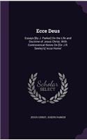 Ecce Deus: Essays [By J. Parker] On the Life and Doctrine of Jesus Christ; With Controversial Notes On [Sir J.R. Seeley's] 'ecce Homo'