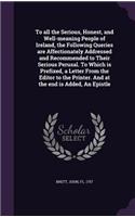 To all the Serious, Honest, and Well-meaning People of Ireland, the Following Queries are Affectionately Addressed and Recommended to Their Serious Perusal. To Which is Prefixed, a Letter From the Editor to the Printer. And at the end is Added, An 