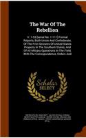 The War of the Rebellion: V. 1-53 [Serial No. 1-111] Formal Reports, Both Union and Confederate, of the First Seizures of United States Property in the Southern States, and o