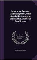 Insurance Against Unemployment, With Special Reference to British and American Conditions