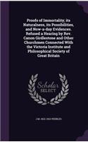 Proofs of Immortality; its Naturalness, its Possibilities, and Now-a-day Evidences. Refused a Hearing by Rev. Canon Girdlestone and Other Churchmen Connected With the Victoria Institute and Philosophical Society of Great Britain