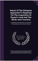 Report Of The Delegates Appointed To Negotiate For The Acquisition Of Rupert's Land And The North-west Territory