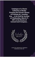 Catalogue of a Choice Collection of Books Forming the Private Library of Freeman M. Josselyn, Esq. ... to be Sold by Auction on Wednesday, March 27, 1867 at the Rooms of Leonard and Company ..
