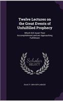 Twelve Lectures on the Great Events of Unfulfilled Prophecy