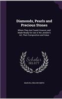 Diamonds, Pearls and Precious Stones: Where They Are Found, Howcut, and Made Ready for Use in the Jeweler's Art, Their Composition and Value