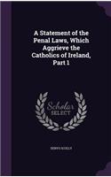 A Statement of the Penal Laws, Which Aggrieve the Catholics of Ireland, Part 1