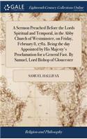 A Sermon Preached Before the Lords Spiritual and Temporal, in the Abby Church of Westminster, on Friday, February 8, 1782. Being the Day Appointed by His Majesty's Proclamation for a General Fast. by Samuel, Lord Bishop of Gloucester