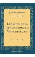 Le Guide de la Jeunesse Dans Les Voies Du Salut (Classic Reprint)