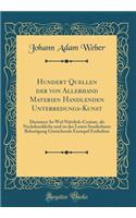 Hundert Quellen Der Von Allerhand Materien Handlenden Unterredungs-Kunst: Darinnen So Wol NÃ¼tzlich-Curiose, ALS Nachdenckliche Und Zu Des Lesers Sonderbarer Belustigung Gereichende Exempel Enthalten (Classic Reprint)