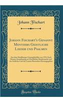 Johann Fischart's Genannt Mentzers Geistliche Lieder Und Psalmen: Aus Dem StraÃ?burger GesangbÃ¼chlin Von 1576 Auch Dessen Anmahnung Zu Christlicher Kinderzucht Und Ein Artliches Lob Der Lauten Besonders Herausgegeben (Classic Reprint)