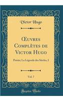 Oeuvres ComplÃ¨tes de Victor Hugo, Vol. 7: PoÃ©sie; La LÃ©gende Des SiÃ¨cles, I (Classic Reprint)