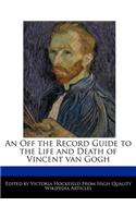 An Off the Record Guide to the Life and Death of Vincent Van Gogh